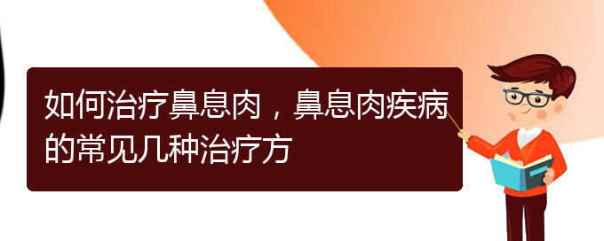 (貴陽哪家醫(yī)院治療鼻息肉很好)如何治療鼻息肉，鼻息肉疾病的常見幾種治療方(圖1)