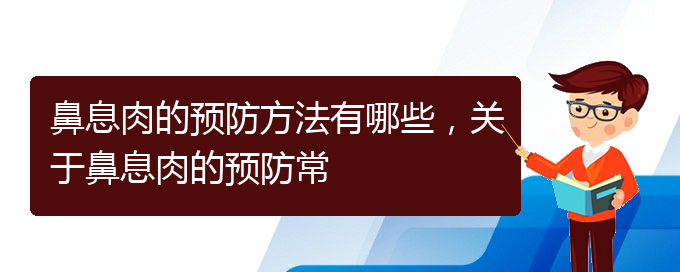 (貴陽的什么醫(yī)院治療鼻息肉好)鼻息肉的預(yù)防方法有哪些，關(guān)于鼻息肉的預(yù)防常(圖1)