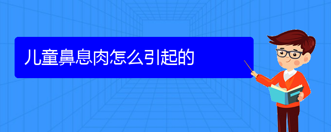 (貴陽銘仁耳鼻喉醫(yī)院能看鼻息肉嗎)兒童鼻息肉怎么引起的(圖1)