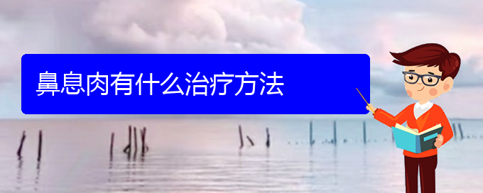 (貴陽(yáng)哪個(gè)地方醫(yī)院看鼻息肉)鼻息肉有什么治療方法(圖1)