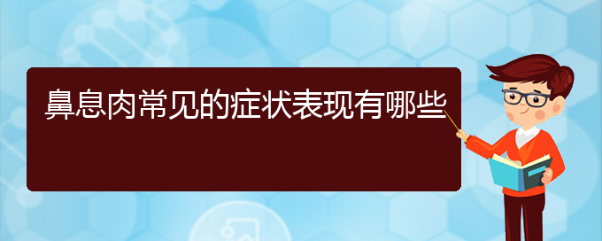 (貴陽(yáng)哪家治療鼻息肉好)鼻息肉常見(jiàn)的癥狀表現(xiàn)有哪些(圖1)