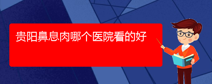 (貴陽有哪些醫(yī)院可以治療鼻息肉)貴陽鼻息肉哪個醫(yī)院看的好(圖1)