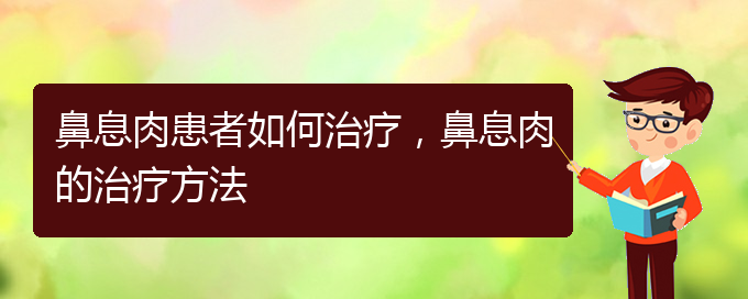 (貴陽看鼻息肉哪兒好)鼻息肉患者如何治療，鼻息肉的治療方法(圖1)