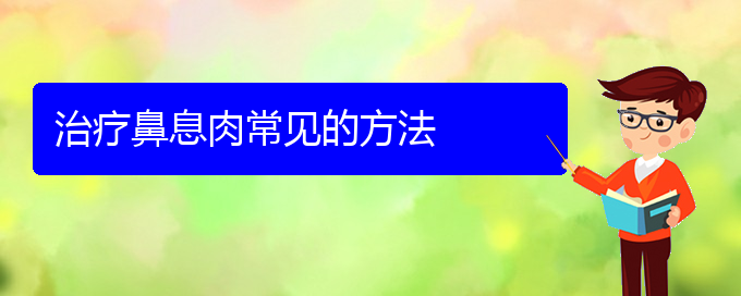 (貴陽(yáng)看鼻息肉去哪醫(yī)院好)治療鼻息肉常見(jiàn)的方法(圖1)