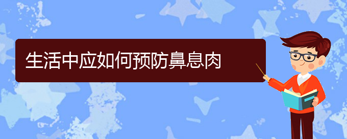 (貴陽哪看鼻息肉看的好)生活中應(yīng)如何預(yù)防鼻息肉(圖1)