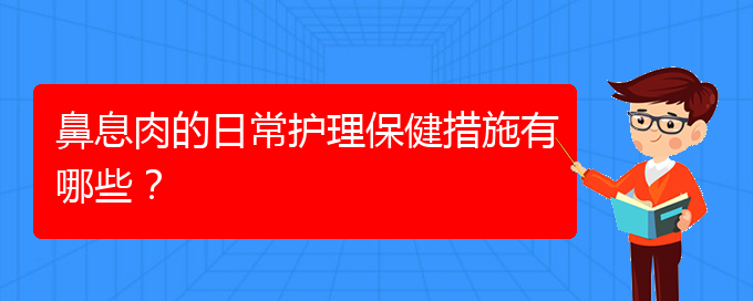 (貴陽(yáng)哪家醫(yī)院治療鼻息肉比較)鼻息肉的日常護(hù)理保健措施有哪些？(圖1)