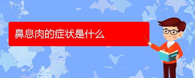 (貴陽治療鼻息肉比較好的醫(yī)院)鼻息肉的癥狀是什么(圖1)