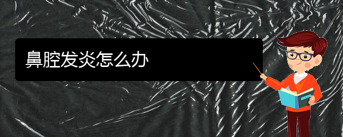 (治鼻腔乳頭狀瘤貴陽(yáng)最好的醫(yī)院)鼻腔發(fā)炎怎么辦(圖1)