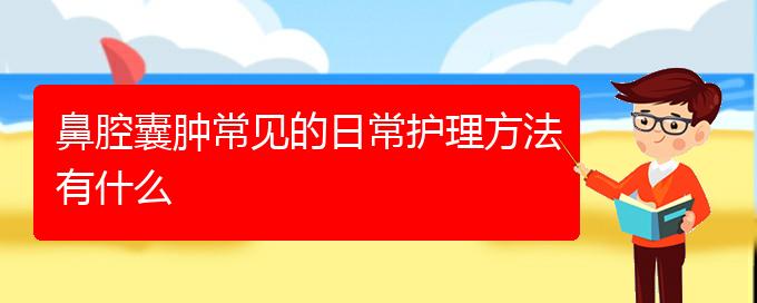 (貴陽看鼻腔腫瘤病)鼻腔囊腫常見的日常護(hù)理方法有什么(圖1)