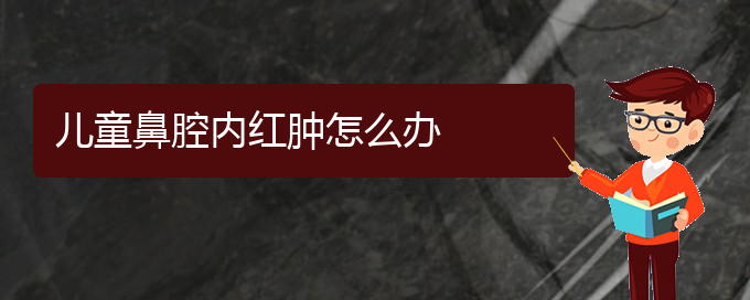 (看鼻腔腫瘤貴陽(yáng)好的醫(yī)院)兒童鼻腔內(nèi)紅腫怎么辦(圖1)