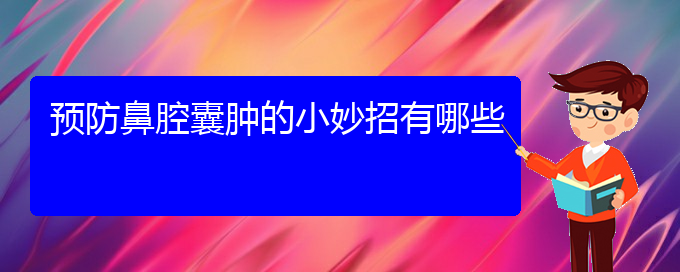 (貴陽哪兒看鼻腔腫瘤)預(yù)防鼻腔囊腫的小妙招有哪些(圖1)