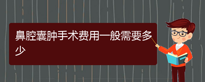 (貴陽看鼻腔腫瘤的醫(yī)院是哪家)鼻腔囊腫手術(shù)費用一般需要多少(圖1)