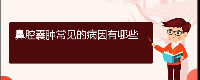 (貴陽(yáng)看鼻腔乳頭狀瘤去哪醫(yī)院好)鼻腔囊腫常見(jiàn)的病因有哪些(圖1)