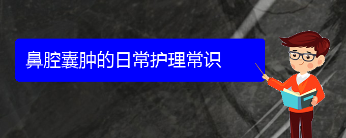 (貴陽看鼻腔腫瘤一般要花多少錢)鼻腔囊腫的日常護理常識(圖1)