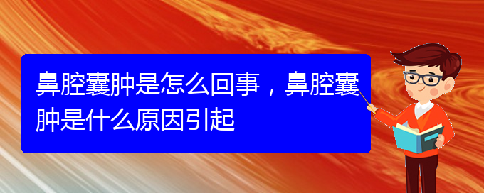 (貴陽正規(guī)公立醫(yī)院哪家看鼻腔乳頭狀瘤好)鼻腔囊腫是怎么回事，鼻腔囊腫是什么原因引起(圖1)