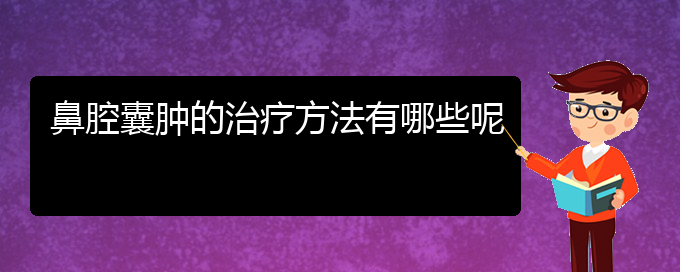 (貴陽(yáng)鼻科醫(yī)院掛號(hào))鼻腔囊腫的治療方法有哪些呢(圖1)