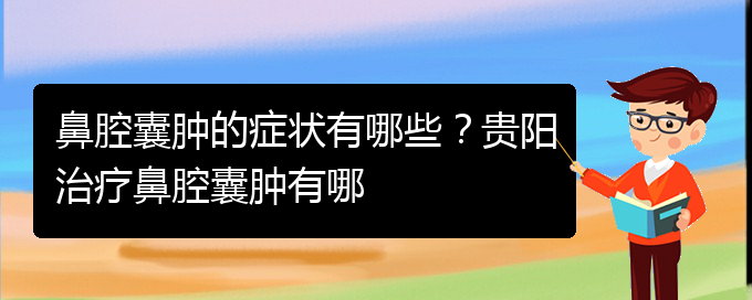 (貴陽(yáng)鼻腔腫瘤手術(shù)好的醫(yī)院)鼻腔囊腫的癥狀有哪些？貴陽(yáng)治療鼻腔囊腫有哪(圖1)