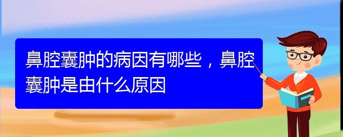 (貴陽(yáng)看鼻腔腫瘤到醫(yī)院應(yīng)該掛什么科)鼻腔囊腫的病因有哪些，鼻腔囊腫是由什么原因(圖1)