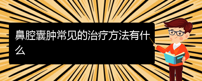 (貴陽(yáng)治鼻腔乳頭狀瘤的醫(yī)院有哪些)鼻腔囊腫常見的治療方法有什么(圖1)