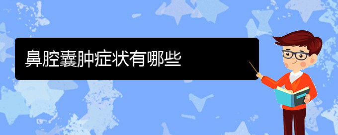 (貴陽醫(yī)院銘仁可以看鼻腔腫瘤)鼻腔囊腫癥狀有哪些(圖1)