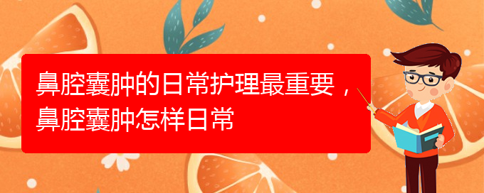 (貴陽(yáng)看鼻腔腫瘤掛號(hào)銘仁醫(yī)院)鼻腔囊腫的日常護(hù)理最重要，鼻腔囊腫怎樣日常(圖1)