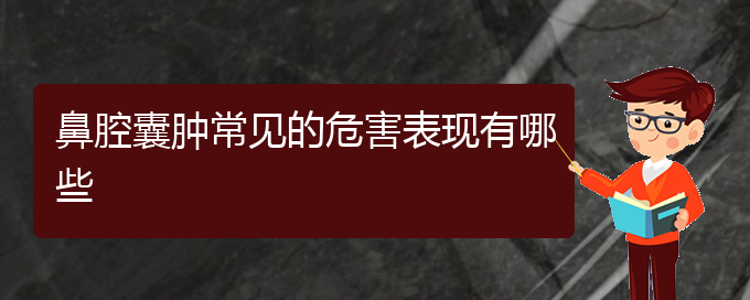 (貴陽鼻腔乳頭狀瘤手術哪家好)鼻腔囊腫常見的危害表現(xiàn)有哪些(圖1)