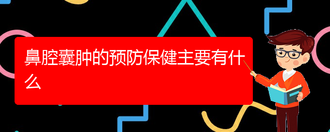 (貴陽(yáng)看鼻腔腫瘤好點(diǎn)的醫(yī)院地址)鼻腔囊腫的預(yù)防保健主要有什么(圖1)