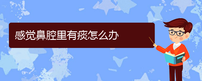 (貴陽(yáng)那家醫(yī)院看鼻腔乳頭狀瘤好)感覺(jué)鼻腔里有痰怎么辦(圖1)