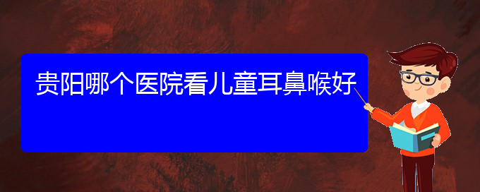 (貴陽(yáng)鼻科醫(yī)院掛號(hào))貴陽(yáng)哪個(gè)醫(yī)院看兒童耳鼻喉好(圖1)