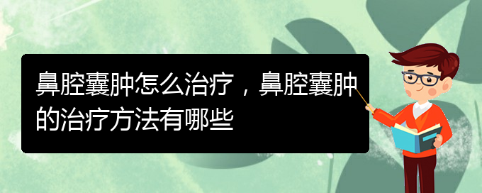 (貴陽(yáng)專業(yè)看鼻腔乳頭狀瘤的醫(yī)院)鼻腔囊腫怎么治療，鼻腔囊腫的治療方法有哪些(圖1)