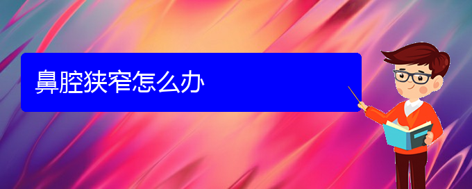 (貴陽(yáng)看鼻腔腫瘤哪個(gè)醫(yī)院看的好)鼻腔狹窄怎么辦(圖1)