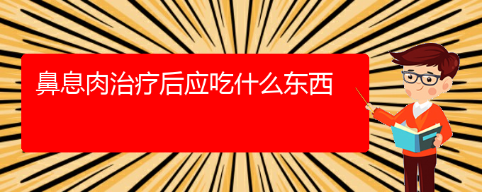 (貴陽鼻科醫(yī)院掛號)鼻息肉治療后應吃什么東西(圖1)