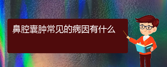 (貴陽哪里有看鼻腔腫瘤醫(yī)院)鼻腔囊腫常見的病因有什么(圖1)