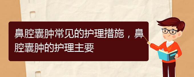 (貴陽治鼻腔腫瘤的醫(yī)院有哪些)鼻腔囊腫常見的護(hù)理措施，鼻腔囊腫的護(hù)理主要(圖1)