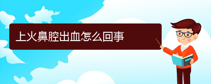 (貴陽做鼻腔腫瘤手術好的醫(yī)院)上火鼻腔出血怎么回事(圖1)