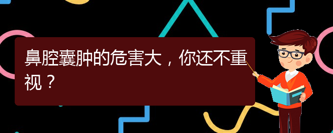 (治鼻腔腫瘤貴陽療效好的醫(yī)院)鼻腔囊腫的危害大，你還不重視？(圖1)