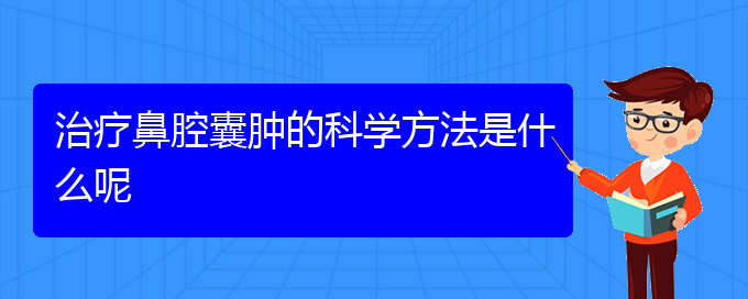 (貴陽哪個(gè)地方醫(yī)院看鼻腔腫瘤)治療鼻腔囊腫的科學(xué)方法是什么呢(圖1)