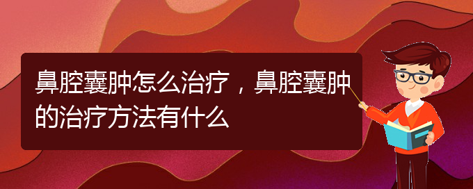 (貴陽(yáng)一般的二級(jí)醫(yī)院可以看鼻腔腫瘤嗎)鼻腔囊腫怎么治療，鼻腔囊腫的治療方法有什么(圖1)