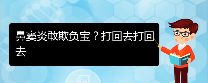 (貴陽慢性副鼻竇炎的治療)鼻竇炎敢欺負寶？打回去打回去(圖1)