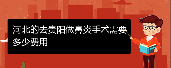 (貴陽(yáng)主治鼻竇炎醫(yī)院)河北的去貴陽(yáng)做鼻炎手術(shù)需要多少費(fèi)用(圖1)