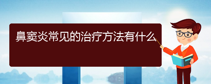 (貴陽鼻竇炎哪里治的好)鼻竇炎常見的治療方法有什么(圖1)