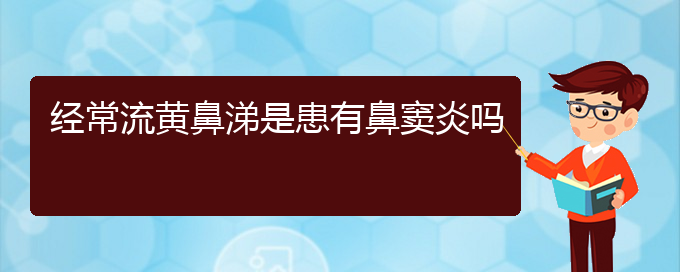 (貴陽看鼻竇炎治療多少錢)經(jīng)常流黃鼻涕是患有鼻竇炎嗎(圖1)