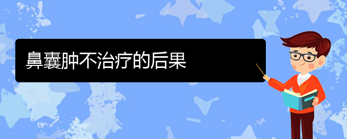 (貴陽(yáng)看鼻腔腫瘤去醫(yī)院掛什么科)鼻囊腫不治療的后果(圖1)