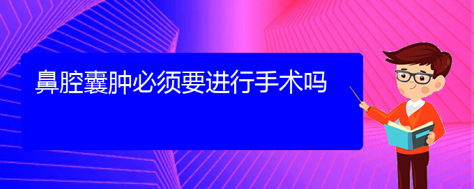 (貴陽看鼻腔乳頭狀瘤多少費(fèi)用)鼻腔囊腫必須要進(jìn)行手術(shù)嗎(圖1)