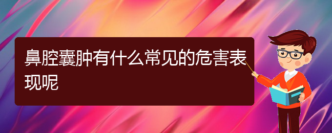 (貴陽治療鼻腔腫瘤的醫(yī)院在哪里)鼻腔囊腫有什么常見的危害表現(xiàn)呢(圖1)