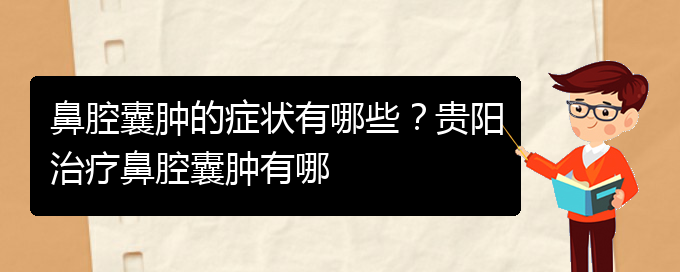 (貴陽鼻腔腫瘤手術好的醫(yī)院)鼻腔囊腫的癥狀有哪些？貴陽治療鼻腔囊腫有哪(圖1)