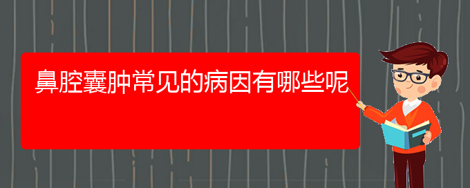 (貴陽鼻腔腫瘤醫(yī)院)鼻腔囊腫常見的病因有哪些呢(圖1)