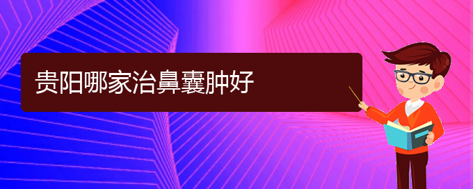 (貴陽哪個(gè)地方醫(yī)院看鼻腔乳頭狀瘤)貴陽哪家治鼻囊腫好(圖1)