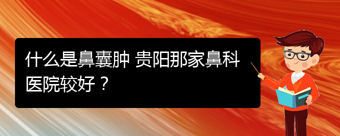 (看鼻腔腫瘤貴陽權(quán)威的醫(yī)院)什么是鼻囊腫 貴陽那家鼻科醫(yī)院較好？(圖1)