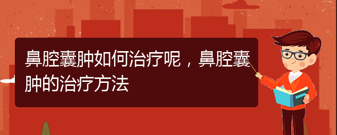 (貴陽看鼻腔腫瘤哪家醫(yī)院比較好)鼻腔囊腫如何治療呢，鼻腔囊腫的治療方法(圖1)